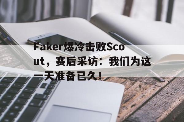 bet365平台官网-Faker爆冷击败Scout，赛后采访：我们为这一天准备已久！