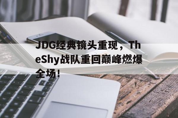 bet365平台体育-JDG经典镜头重现，TheShy战队重回巅峰燃爆全场！