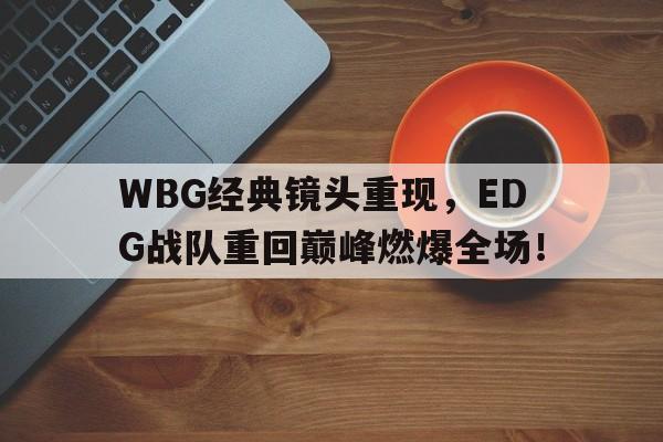 bet365线上投注-WBG经典镜头重现，EDG战队重回巅峰燃爆全场！