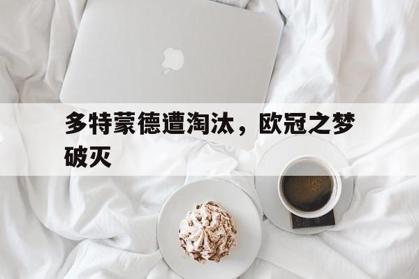 bet365投注-多特蒙德遭淘汰，欧冠之梦破灭