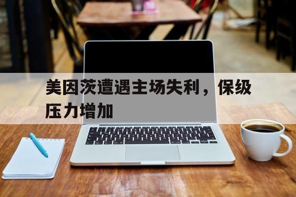 bet365投注-美因茨遭遇主场失利，保级压力增加