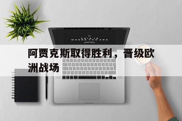 bet365平台体育-阿贾克斯取得胜利，晋级欧洲战场